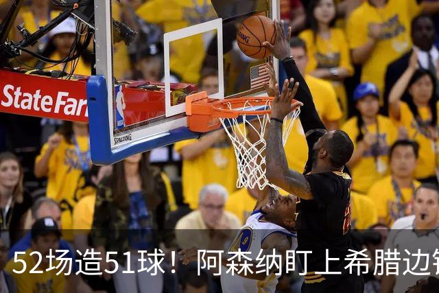 52场造51球！阿森纳盯上希腊边锋，3500万英镑或创比甲纪录